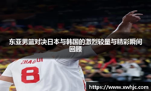 东亚男篮对决日本与韩国的激烈较量与精彩瞬间回顾