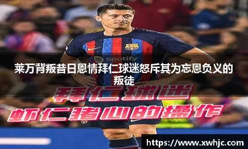 莱万背叛昔日恩情拜仁球迷怒斥其为忘恩负义的叛徒