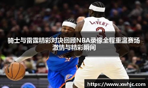 骑士与雷霆精彩对决回顾NBA录像全程重温赛场激情与精彩瞬间