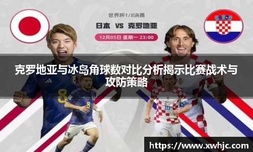 克罗地亚与冰岛角球数对比分析揭示比赛战术与攻防策略