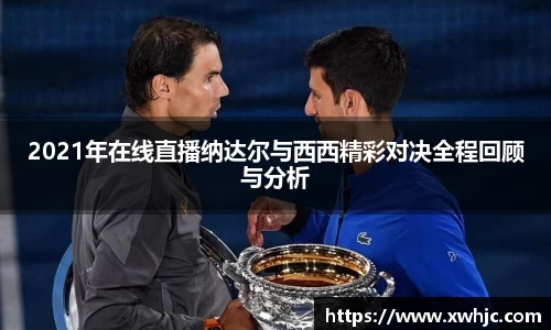 2021年在线直播纳达尔与西西精彩对决全程回顾与分析