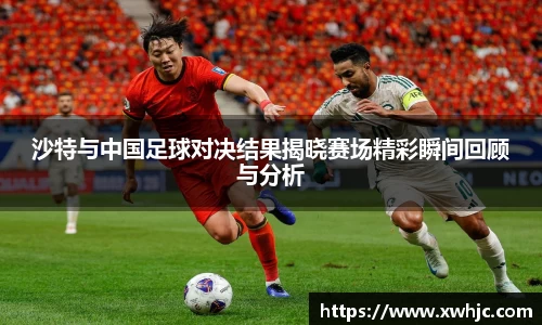 沙特与中国足球对决结果揭晓赛场精彩瞬间回顾与分析
