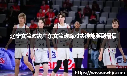 辽宁女篮对决广东女篮巅峰对决谁能笑到最后
