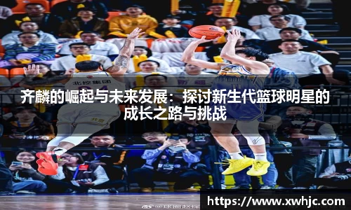 齐麟的崛起与未来发展：探讨新生代篮球明星的成长之路与挑战