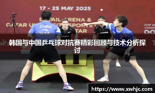 韩国与中国乒乓球对抗赛精彩回顾与技术分析探讨