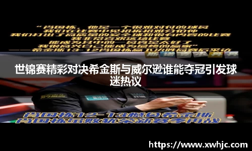 世锦赛精彩对决希金斯与威尔逊谁能夺冠引发球迷热议