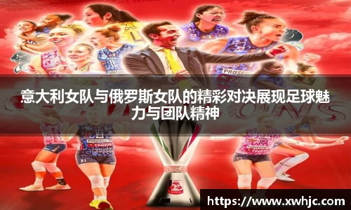 意大利女队与俄罗斯女队的精彩对决展现足球魅力与团队精神