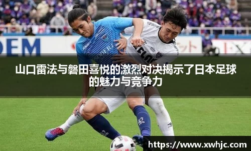 山口雷法与磐田喜悦的激烈对决揭示了日本足球的魅力与竞争力