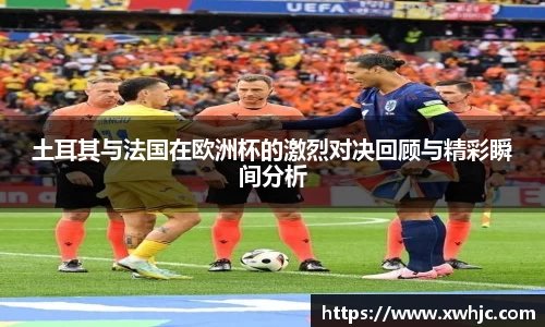 土耳其与法国在欧洲杯的激烈对决回顾与精彩瞬间分析
