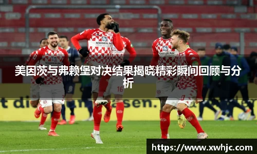 美因茨与弗赖堡对决结果揭晓精彩瞬间回顾与分析