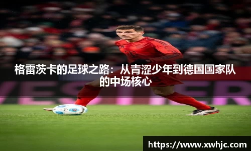 格雷茨卡的足球之路：从青涩少年到德国国家队的中场核心