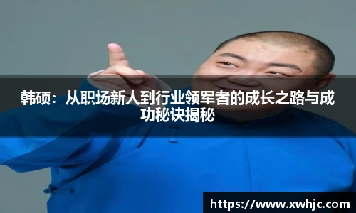 韩硕：从职场新人到行业领军者的成长之路与成功秘诀揭秘