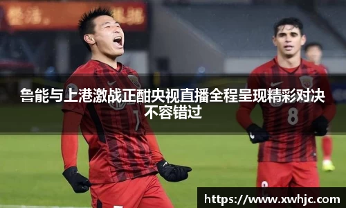 鲁能与上港激战正酣央视直播全程呈现精彩对决不容错过