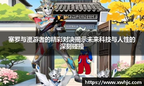 塞罗与漫游者的精彩对决揭示未来科技与人性的深刻碰撞