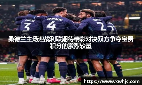 桑德兰主场迎战利联期待精彩对决双方争夺宝贵积分的激烈较量