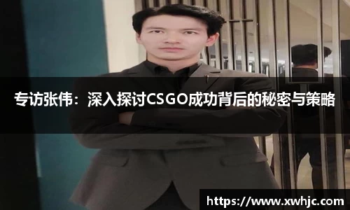 专访张伟：深入探讨CSGO成功背后的秘密与策略