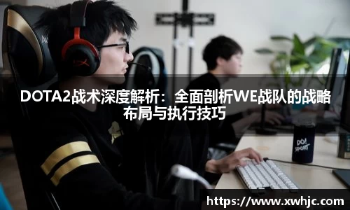 DOTA2战术深度解析：全面剖析WE战队的战略布局与执行技巧