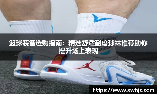 篮球装备选购指南：精选舒适耐磨球袜推荐助你提升场上表现