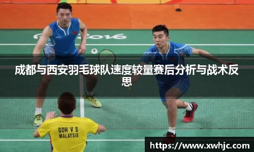 成都与西安羽毛球队速度较量赛后分析与战术反思